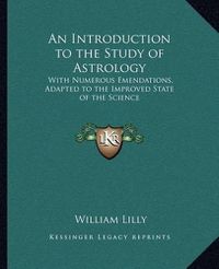 Cover image for An Introduction to the Study of Astrology: With Numerous Emendations, Adapted to the Improved State of the Science