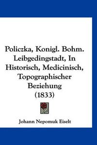 Cover image for Policzka, Konigl. Bohm. Leibgedingstadt, in Historisch, Medicinisch, Topographischer Beziehung (1833)