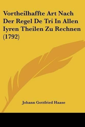 Cover image for Vortheilhaffte Art Nach Der Regel de Tri in Allen Iyren Theilen Zu Rechnen (1792)
