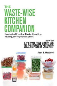 Cover image for The Waste-Wise Kitchen Companion: Hundreds of Practical Tips for Repairing, Reusing, and Repurposing Food: How to Eat Better, Save Money, and Utilize Leftovers