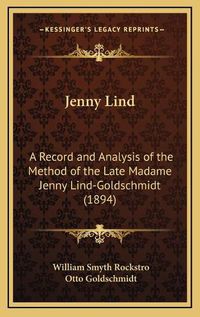 Cover image for Jenny Lind: A Record and Analysis of the Method of the Late Madame Jenny Lind-Goldschmidt (1894)