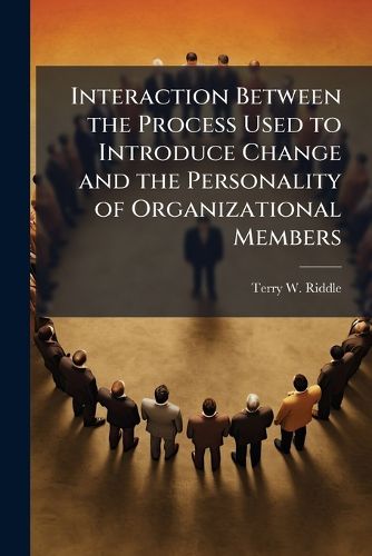 Cover image for Interaction Between the Process Used to Introduce Change and the Personality of Organizational Members