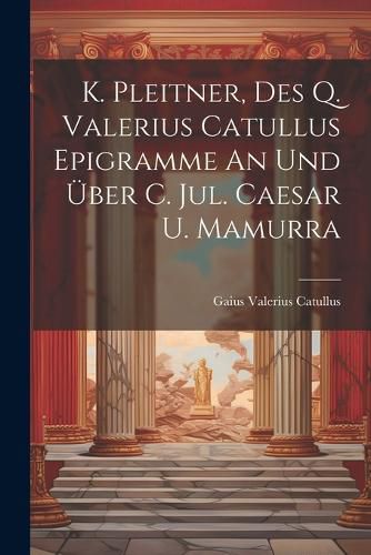 K. Pleitner, Des Q. Valerius Catullus Epigramme An Und UEber C. Jul. Caesar U. Mamurra