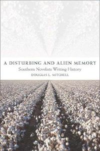 Cover image for A Disturbing and Alien Memory: Southern Novelists Writing History