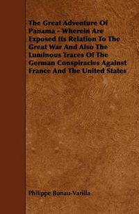 Cover image for The Great Adventure Of Panama - Wherein Are Exposed Its Relation To The Great War And Also The Luminous Traces Of The German Conspiracies Against France And The United States