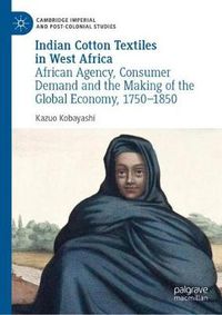 Cover image for Indian Cotton Textiles in West Africa: African Agency, Consumer Demand and the Making of the Global Economy, 1750-1850