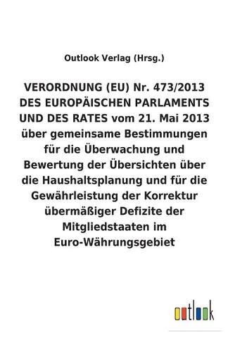 VERORDNUNG (EU) Nr. 473/2013 DES EUROPAEISCHEN PARLAMENTS UND DES RATES vom 21. Mai 2013 uber gemeinsame Bestimmungen fur die UEberwachung und Bewertung der UEbersichten uber die Haushaltsplanung und fur die Gewahrleistung der Korrektur ubermassiger Defizite