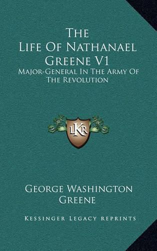 The Life of Nathanael Greene V1: Major-General in the Army of the Revolution