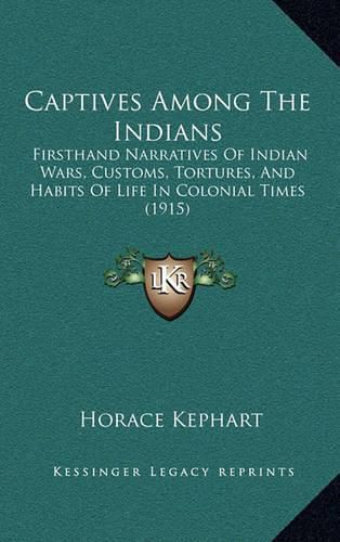 Captives Among the Indians: Firsthand Narratives of Indian Wars, Customs, Tortures, and Habits of Life in Colonial Times (1915)