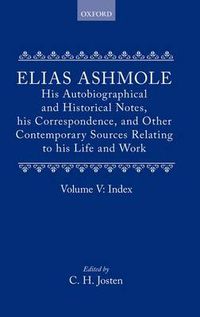 Cover image for Elias Ashmole: His Autobiographical and Historical Notes, his Correspondence, and Other Contemporary Sources Relating to his Life and Work, Vol. 5: Index