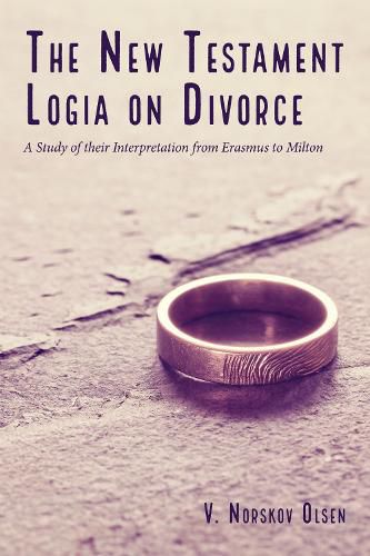 The New Testament Logia on Divorce: A Study of Their Interpretation from Erasmus to Milton