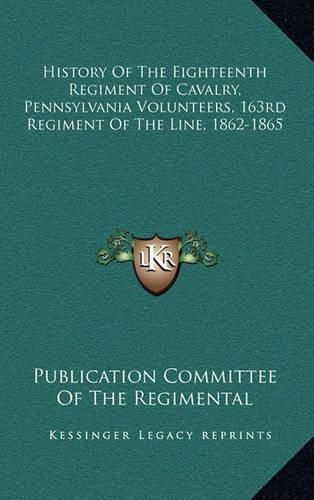 Cover image for History of the Eighteenth Regiment of Cavalry, Pennsylvania Volunteers, 163rd Regiment of the Line, 1862-1865