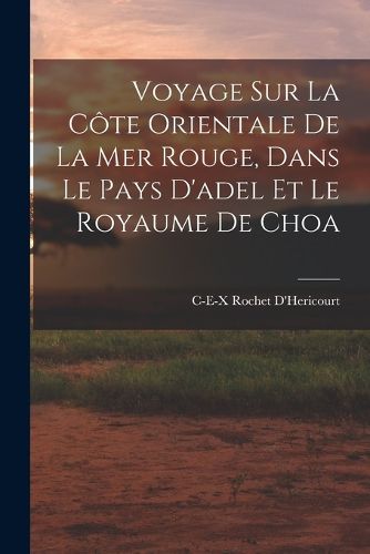 Cover image for Voyage Sur La Cote Orientale De La Mer Rouge, Dans Le Pays D'adel Et Le Royaume De Choa