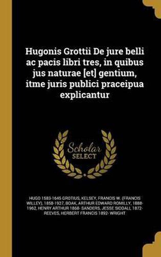 Cover image for Hugonis Grottii de Jure Belli AC Pacis Libri Tres, in Quibus Jus Naturae [Et] Gentium, Itme Juris Publici Praceipua Explicantur