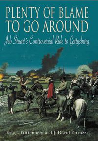 Cover image for Plenty of Blame to Go Around: Jeb Stuart's Controversial Ride to Gettysburg