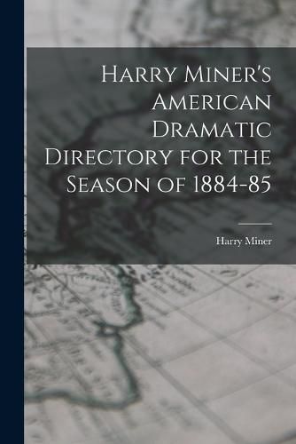 Cover image for Harry Miner's American Dramatic Directory for the Season of 1884-85
