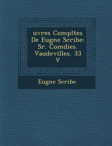 Uvres Completes de Eug Ne Scribe: S R. Com Dies. Vaudevilles. 33 V