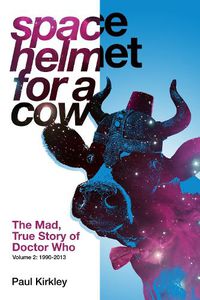 Cover image for Space Helmet for a Cow 2: The Mad, True Story of Doctor Who (1990-2013): The Mad, True Story of Doctor Who (1990-2013)