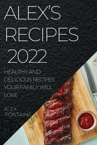 Cover image for Alex's Recipes 2022: Healthy and Delicious Recipes Your Family Will Love