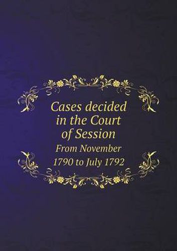 Cover image for Cases decided in the Court of Session From November 1790 to July 1792