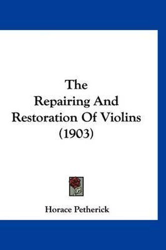 Cover image for The Repairing and Restoration of Violins (1903)