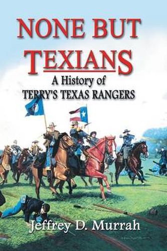 Cover image for None But Texians: A History of Terry's Texas Rangers