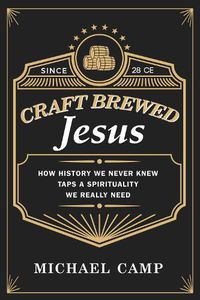 Cover image for Craft Brewed Jesus: How History We Never Knew Taps a Spirituality We Really Need