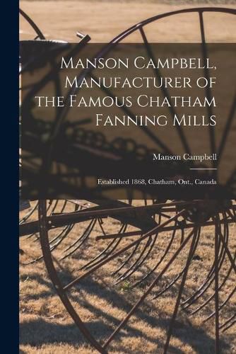 Cover image for Manson Campbell, Manufacturer of the Famous Chatham Fanning Mills [microform]: Established 1868, Chatham, Ont., Canada