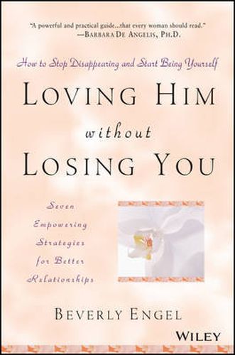 Loving Him without Losing You: How to Stop Disappearing and Start Being Yourself - Seven Empowering Strategies for Better Relationships