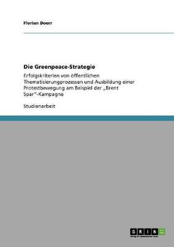 Cover image for Die Greenpeace-Strategie: Erfolgskriterien von oeffentlichen Thematisierungprozessen und Ausbildung einer Protestbewegung am Beispiel der  Brent Spar-Kampagne