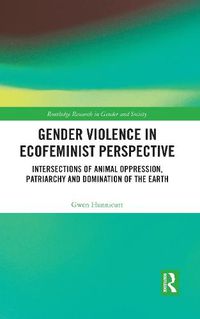 Cover image for Gender Violence in Ecofeminist Perspective: Intersections of Animal Oppression, Patriarchy and Domination of the Earth