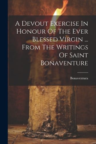 A Devout Exercise In Honour Of The Ever Blessed Virgin ... From The Writings Of Saint Bonaventure