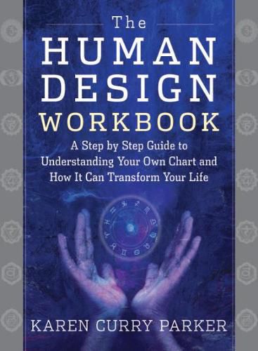 The Human Design Workbook: A Step by Step Guide to Understanding Your Own Chart and How it Can Transform Your Life