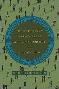 Cover image for The Deep Ecology of Rhetoric in Mencius and Aristotle: A Somatic Guide