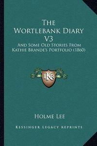 Cover image for The Wortlebank Diary V3: And Some Old Stories from Kathie Brande's Portfolio (1860)