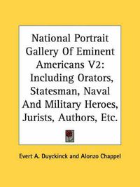 Cover image for National Portrait Gallery of Eminent Americans V2: Including Orators, Statesman, Naval and Military Heroes, Jurists, Authors, Etc.