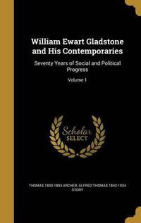 Cover image for William Ewart Gladstone and His Contemporaries: Seventy Years of Social and Political Progress; Volume 1