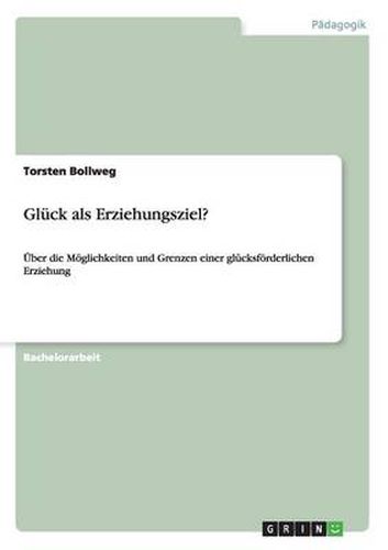 Cover image for Gluck als Erziehungsziel?: UEber die Moeglichkeiten und Grenzen einer glucksfoerderlichen Erziehung