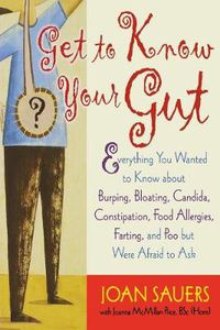 Cover image for Get to Know Your Gut: Everything You Wanted to Know about Burping, Bloating, Candida, Constipation, Food Allergies, Farting, and Poo