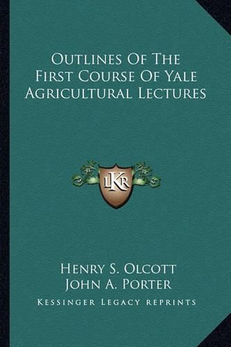 Cover image for Outlines of the First Course of Yale Agricultural Lectures
