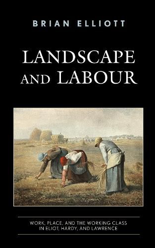 Landscape and Labour: Work, Place, and the Working Class in Eliot, Hardy, and Lawrence