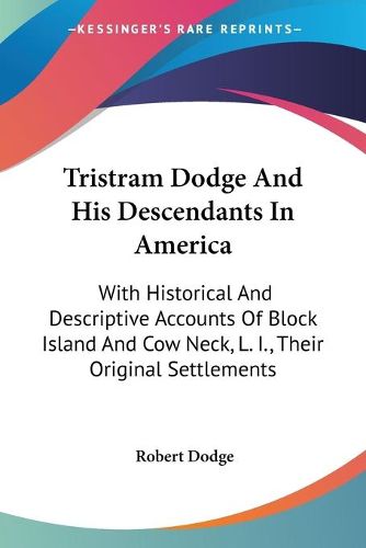 Tristram Dodge and His Descendants in America: With Historical and Descriptive Accounts of Block Island and Cow Neck, L. I., Their Original Settlements