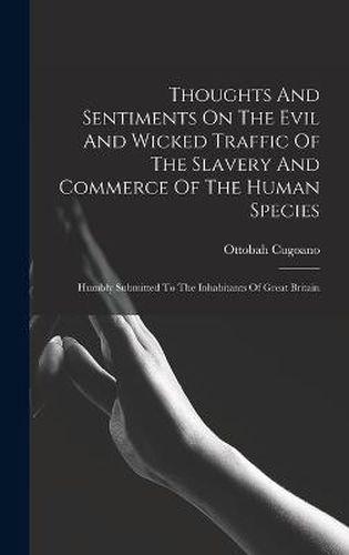 Cover image for Thoughts And Sentiments On The Evil And Wicked Traffic Of The Slavery And Commerce Of The Human Species