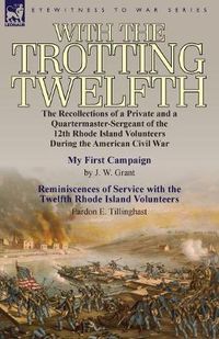 Cover image for With the Trotting Twelfth: the Recollections of a Private & a Quartermaster-Sergeant of the 12th Rhode Island Volunteers During the American Civil War