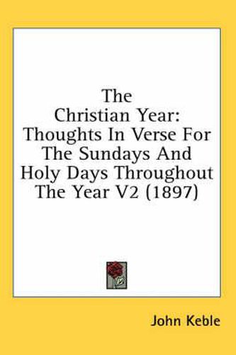 The Christian Year: Thoughts in Verse for the Sundays and Holy Days Throughout the Year V2 (1897)