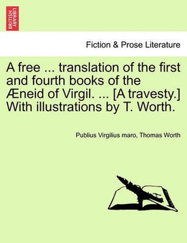 Cover image for A Free ... Translation of the First and Fourth Books of the  neid of Virgil. ... [a Travesty.] with Illustrations by T. Worth.