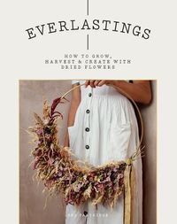 Cover image for Everlastings: How to Grow, Harvest and Create with Dried Flowers