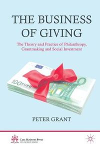 Cover image for The Business of Giving: The Theory and Practice of Philanthropy, Grantmaking and Social Investment