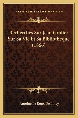 Recherches Sur Jean Grolier Sur Sa Vie Et Sa Bibliotheque (1866)