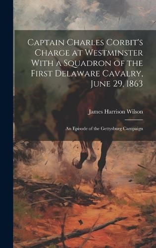 Cover image for Captain Charles Corbit's Charge at Westminster With a Squadron of the First Delaware Cavalry, June 29, 1863